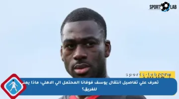 تعرف على تفاصيل انتقال يوسف فوفانا المحتمل إلى الأهلي: ماذا يعني للفريق؟
